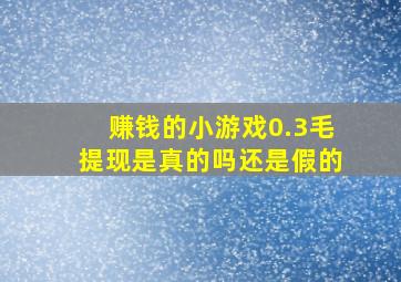 赚钱的小游戏0.3毛提现是真的吗还是假的