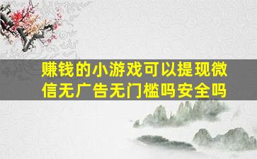 赚钱的小游戏可以提现微信无广告无门槛吗安全吗