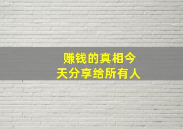 赚钱的真相今天分享给所有人