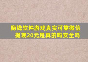 赚钱软件游戏真实可靠微信提现20元是真的吗安全吗