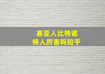 赛亚人比特诺特人厉害吗知乎