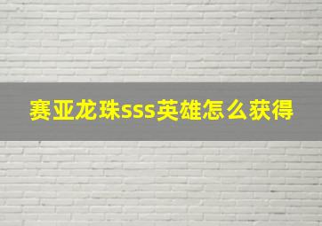 赛亚龙珠sss英雄怎么获得