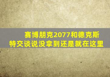 赛博朋克2077和德克斯特交谈说没拿到还是就在这里