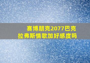 赛博朋克2077巴克拉弗斯情歌加好感度吗