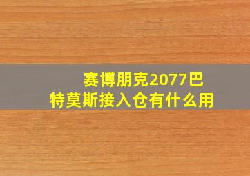 赛博朋克2077巴特莫斯接入仓有什么用