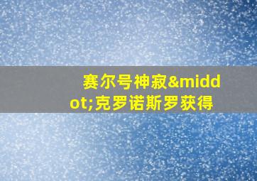 赛尔号神寂·克罗诺斯罗获得