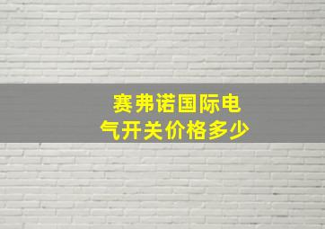 赛弗诺国际电气开关价格多少