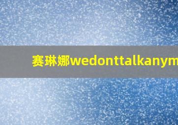 赛琳娜wedonttalkanymore