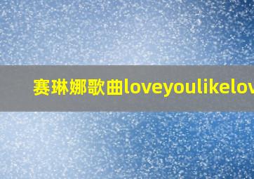 赛琳娜歌曲loveyoulikelove