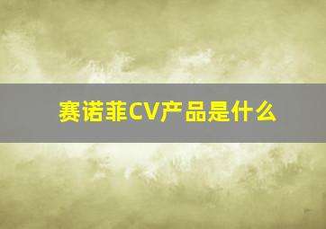 赛诺菲CV产品是什么