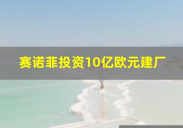 赛诺菲投资10亿欧元建厂