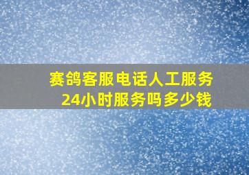 赛鸽客服电话人工服务24小时服务吗多少钱