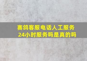 赛鸽客服电话人工服务24小时服务吗是真的吗