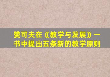 赞可夫在《教学与发展》一书中提出五条新的教学原则