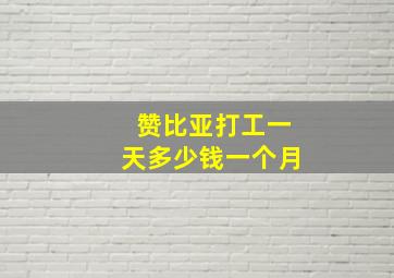 赞比亚打工一天多少钱一个月