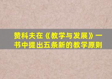 赞科夫在《教学与发展》一书中提出五条新的教学原则