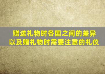 赠送礼物时各国之间的差异以及赠礼物时需要注意的礼仪