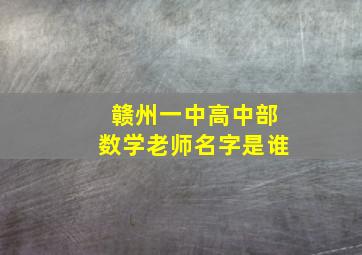 赣州一中高中部数学老师名字是谁