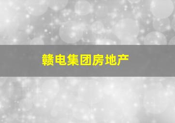 赣电集团房地产