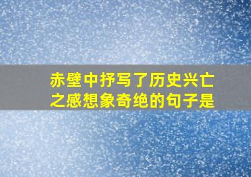 赤壁中抒写了历史兴亡之感想象奇绝的句子是