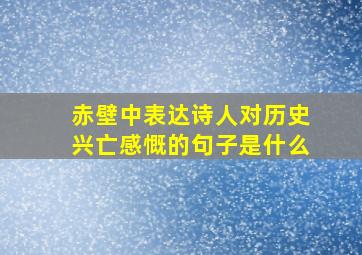 赤壁中表达诗人对历史兴亡感慨的句子是什么