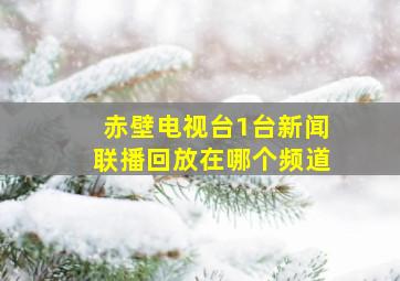 赤壁电视台1台新闻联播回放在哪个频道