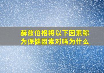 赫兹伯格将以下因素称为保健因素对吗为什么