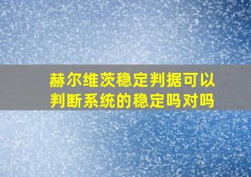 赫尔维茨稳定判据可以判断系统的稳定吗对吗