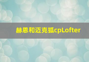 赫恩和迈克狐cpLofter