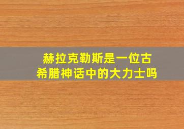 赫拉克勒斯是一位古希腊神话中的大力士吗