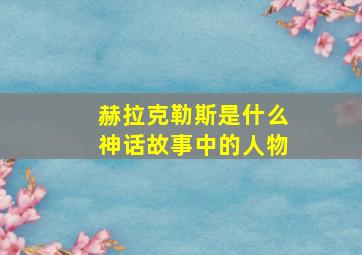 赫拉克勒斯是什么神话故事中的人物