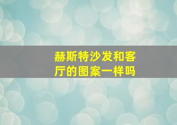 赫斯特沙发和客厅的图案一样吗