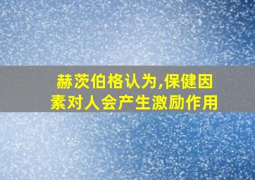 赫茨伯格认为,保健因素对人会产生激励作用