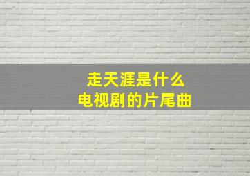 走天涯是什么电视剧的片尾曲