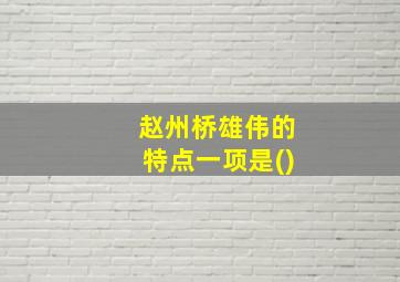 赵州桥雄伟的特点一项是()