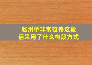 赵州桥非常雄伟这段话采用了什么构段方式