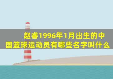 赵睿1996年1月出生的中国篮球运动员有哪些名字叫什么