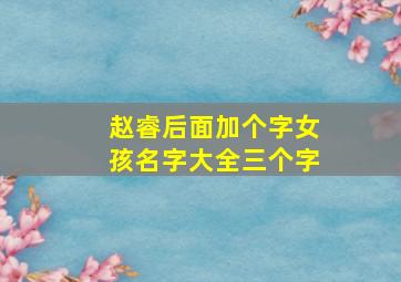 赵睿后面加个字女孩名字大全三个字