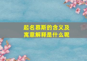 起名慕斯的含义及寓意解释是什么呢