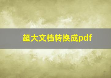 超大文档转换成pdf