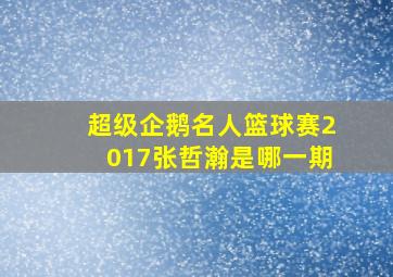 超级企鹅名人篮球赛2017张哲瀚是哪一期