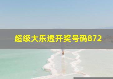 超级大乐透开奖号码872