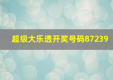 超级大乐透开奖号码87239