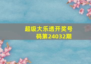 超级大乐透开奖号码第24032期