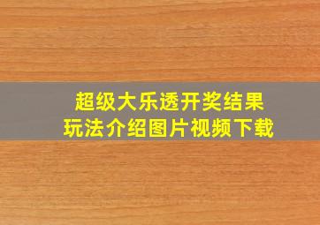 超级大乐透开奖结果玩法介绍图片视频下载