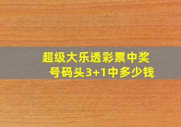 超级大乐透彩票中奖号码头3+1中多少钱