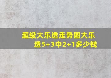 超级大乐透走势图大乐透5+3中2+1多少钱