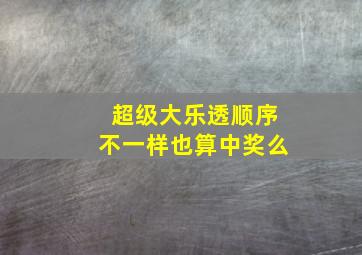 超级大乐透顺序不一样也算中奖么