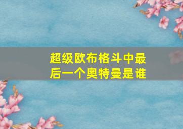 超级欧布格斗中最后一个奥特曼是谁