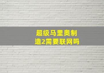 超级马里奥制造2需要联网吗